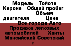  › Модель ­ Тойота Карона › Общий пробег ­ 385 000 › Объем двигателя ­ 125 › Цена ­ 120 000 - Все города Авто » Продажа легковых автомобилей   . Ханты-Мансийский,Советский г.